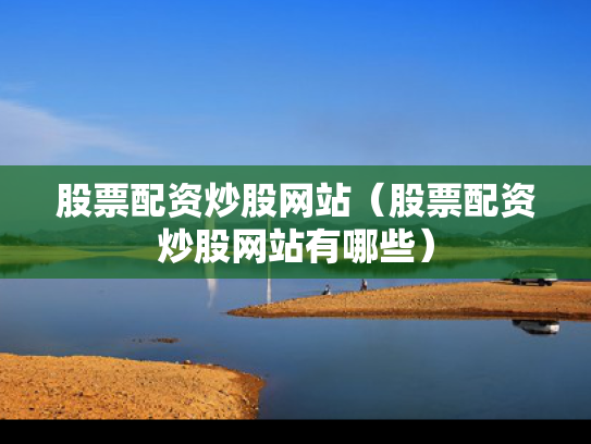 股票配资炒股网站（股票配资炒股网站有哪些）