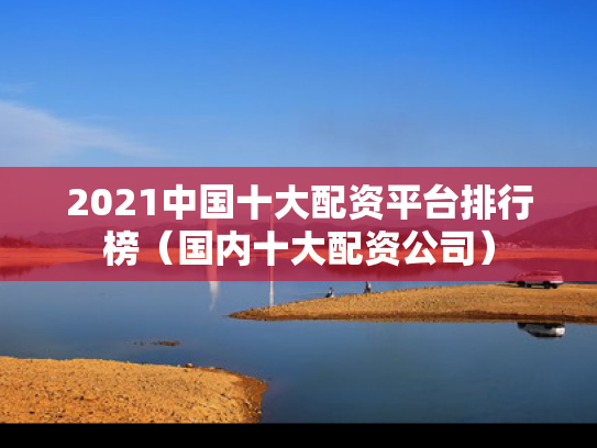 2021中国十大配资平台排行榜（国内十大配资公司）