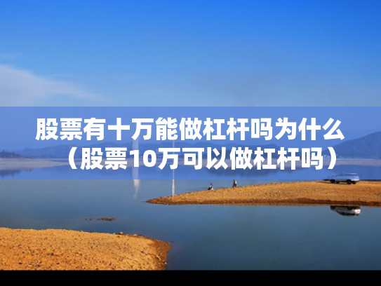 股票有十万能做杠杆吗为什么（股票10万可以做杠杆吗）