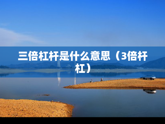 三倍杠杆是什么意思（3倍杆杠）