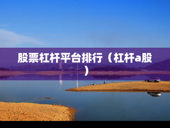 股票杠杆平台排行（杠杆a股）