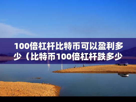 100倍杠杆比特币可以盈利多少（比特币100倍杠杆跌多少爆仓）