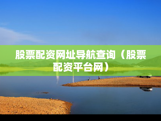 股票配资网址导航查询（股票配资平台网）