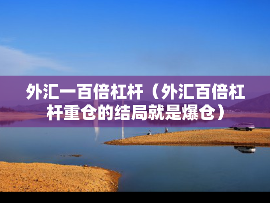 外汇一百倍杠杆（外汇百倍杠杆重仓的结局就是爆仓）