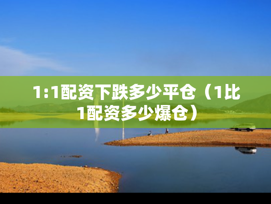 1:1配资下跌多少平仓（1比1配资多少爆仓）