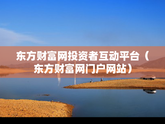 东方财富网投资者互动平台（东方财富网门户网站）