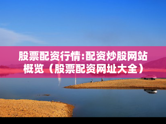 股票配资行情:配资炒股网站概览（股票配资网址大全）