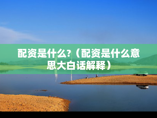 配资是什么?（配资是什么意思大白话解释）