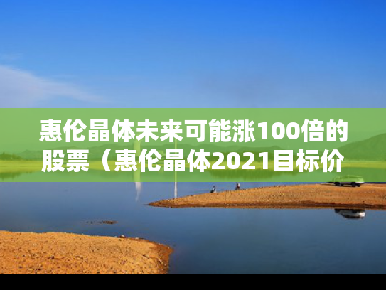 惠伦晶体未来可能涨100倍的股票（惠伦晶体2021目标价）