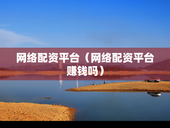网络配资平台（网络配资平台赚钱吗）