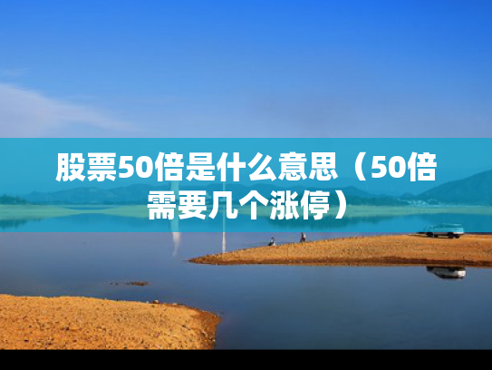 股票50倍是什么意思（50倍需要几个涨停）