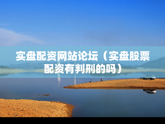 实盘配资网站论坛（实盘股票配资有判刑的吗）