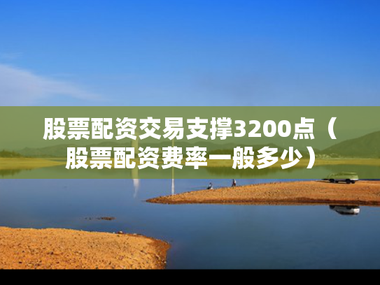 股票配资交易支撑3200点（股票配资费率一般多少）