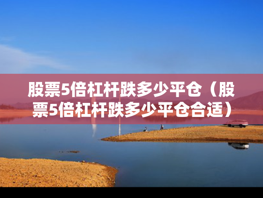 股票5倍杠杆跌多少平仓（股票5倍杠杆跌多少平仓合适）