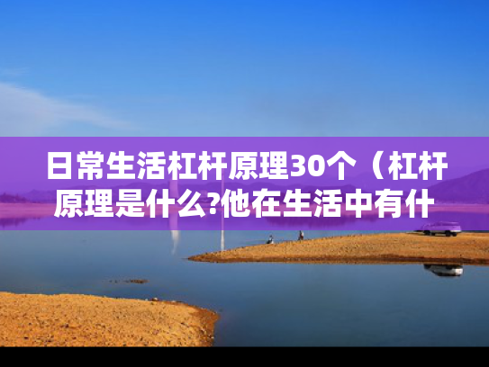 日常生活杠杆原理30个（杠杆原理是什么?他在生活中有什么作用?）