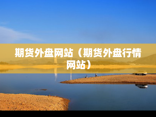 期货外盘网站（期货外盘行情网站）