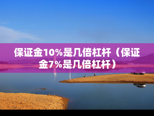保证金10%是几倍杠杆（保证金7%是几倍杠杆）
