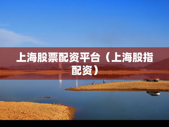 上海股票配资平台（上海股指配资）