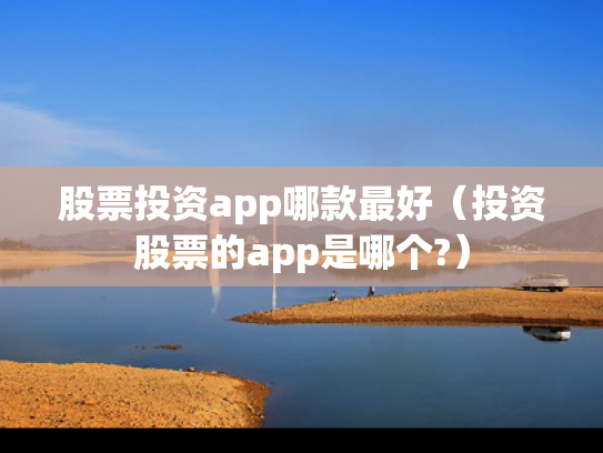 股票投资app哪款最好（投资股票的app是哪个?）
