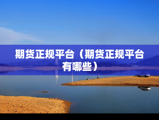期货正规平台（期货正规平台有哪些）