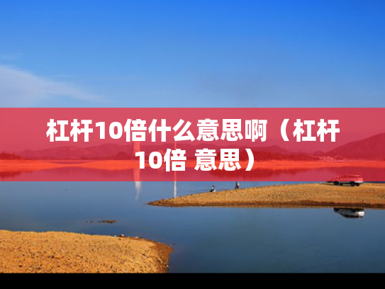 杠杆10倍什么意思啊（杠杆10倍 意思）