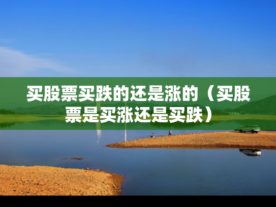 买股票买跌的还是涨的（买股票是买涨还是买跌）