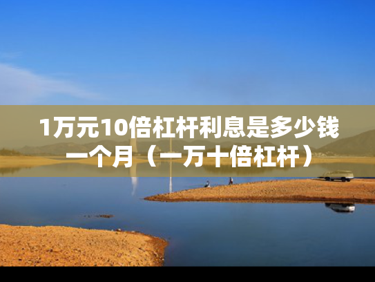 1万元10倍杠杆利息是多少钱一个月（一万十倍杠杆）