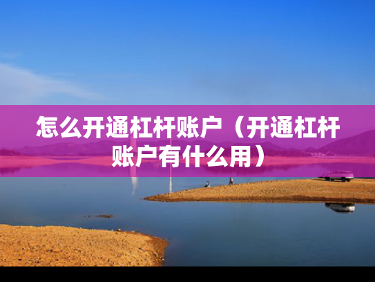 怎么开通杠杆账户（开通杠杆账户有什么用）
