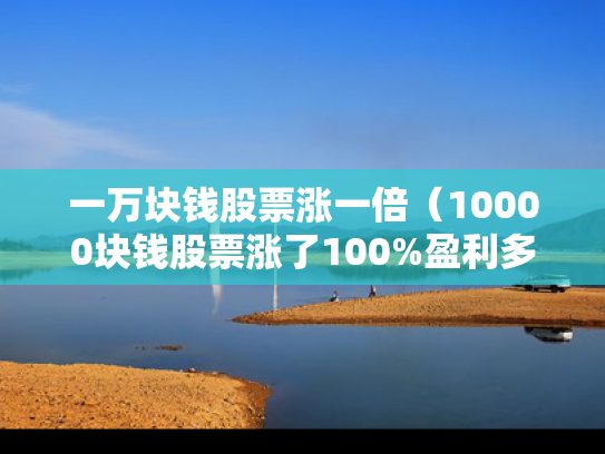 一万块钱股票涨一倍（10000块钱股票涨了100%盈利多少钱）