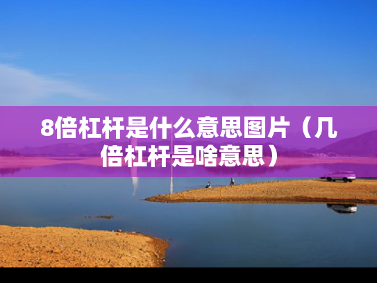 8倍杠杆是什么意思图片（几倍杠杆是啥意思）
