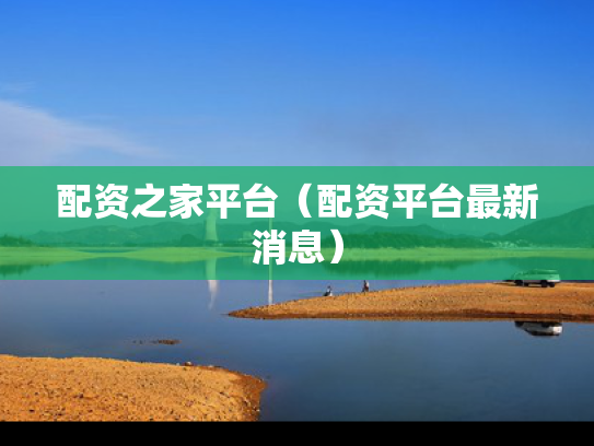配资之家平台（配资平台最新消息）