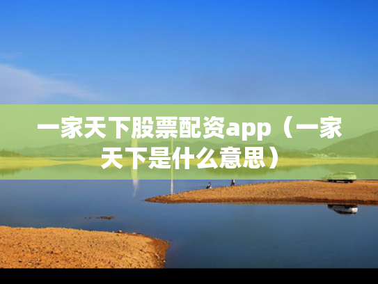 一家天下股票配资app（一家天下是什么意思）