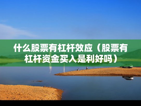 什么股票有杠杆效应（股票有杠杆资金买入是利好吗）