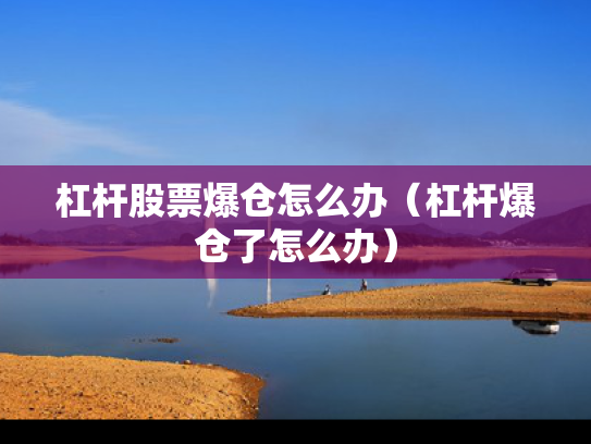 杠杆股票爆仓怎么办（杠杆爆仓了怎么办）