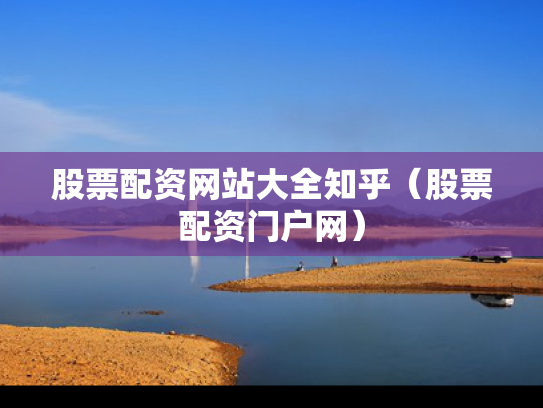 股票配资网站大全知乎（股票配资门户网）
