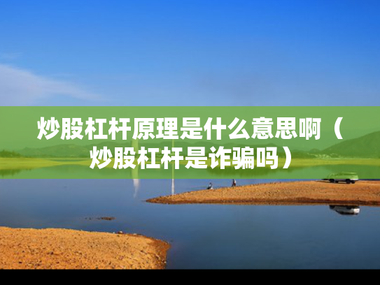 炒股杠杆原理是什么意思啊（炒股杠杆是诈骗吗）