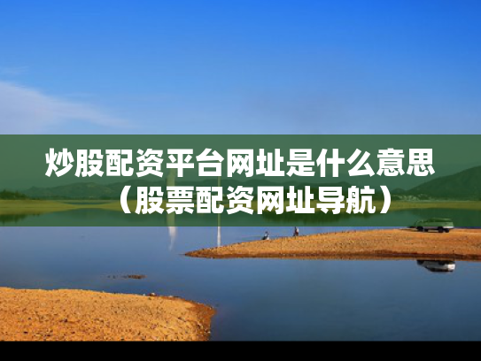 炒股配资平台网址是什么意思（股票配资网址导航）