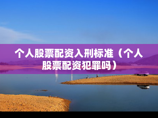 个人股票配资入刑标准（个人股票配资犯罪吗）