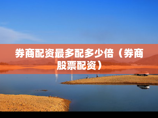 券商配资最多配多少倍（券商股票配资）