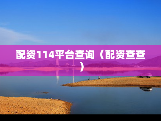 配资114平台查询（配资查查）