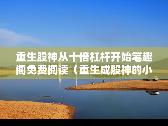 重生股神从十倍杠杆开始笔趣阁免费阅读（重生成股神的小说）