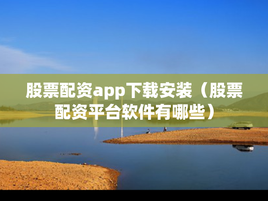 股票配资app下载安装（股票配资平台软件有哪些）