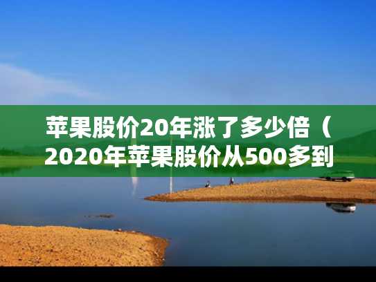 苹果股价20年涨了多少倍（2020年苹果股价从500多到100多?）
