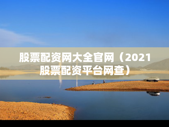 股票配资网大全官网（2021股票配资平台网查）