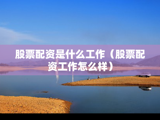 股票配资是什么工作（股票配资工作怎么样）