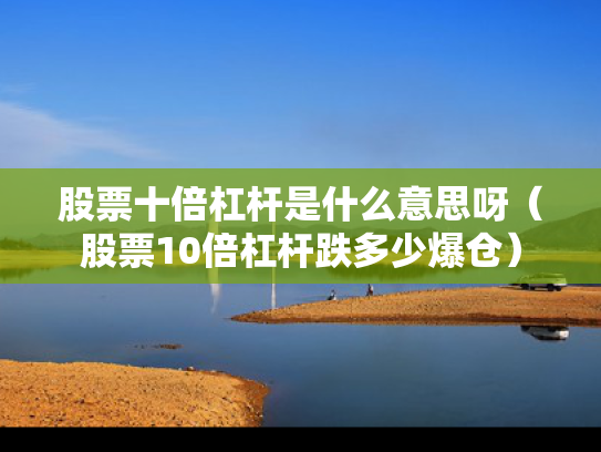 股票十倍杠杆是什么意思呀（股票10倍杠杆跌多少爆仓）