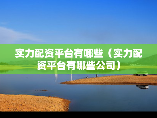 实力配资平台有哪些（实力配资平台有哪些公司）
