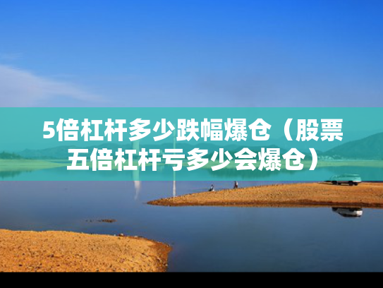 5倍杠杆多少跌幅爆仓（股票五倍杠杆亏多少会爆仓）