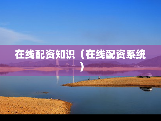 在线配资知识（在线配资系统）