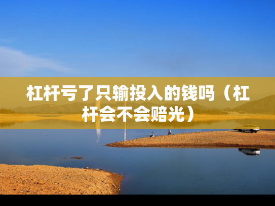 杠杆亏了只输投入的钱吗（杠杆会不会赔光）